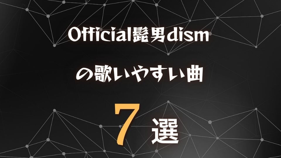 Official髭男dism ヒゲダンの歌いやすい曲7選 全楽曲から厳選 オトニスタ