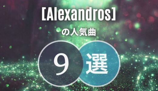 有名曲だけ厳選 ≫ アレキサンドロスおすすめの9曲！