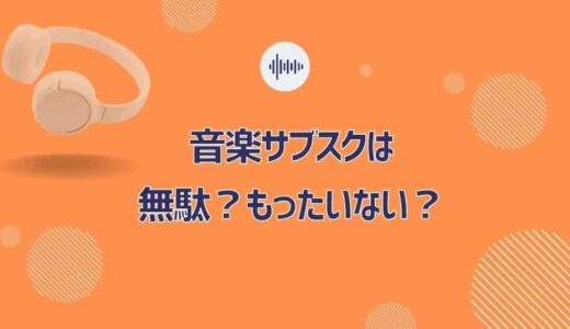 音楽サブスク、やめた方が健全？無駄遣いになりやすい人の特徴を4つ紹介！