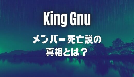 King Gnu(キングヌー)メンバーの死亡説は大ウソ？白日との関連性も深掘り！