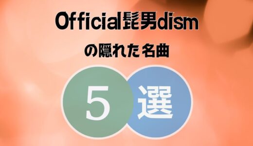 Official髭男dism(ヒゲダン)の隠れた名曲5選｜知ってたら濃ぃファンになれます！