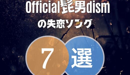 【Official髭男dism】ヒゲダンの失恋ソング7選！切なくて泣ける曲を厳選！