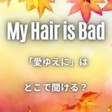 マイヘアの「愛ゆえに」はどこで聞ける？サブスクは無い？