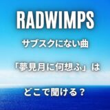 RADWIMPSのサブスクにない曲一覧！「夢見月に何想ふ」はどこで聞ける？